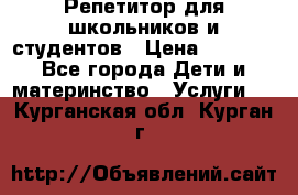 Репетитор для школьников и студентов › Цена ­ 1 000 - Все города Дети и материнство » Услуги   . Курганская обл.,Курган г.